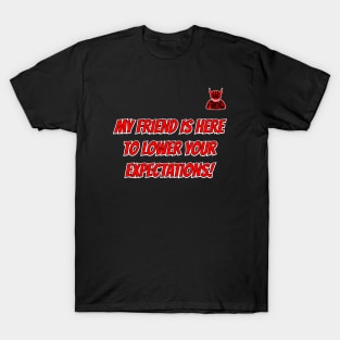 My Friend Is Here To Lower Your Expectations (BAD FRIEND!) T-Shirt